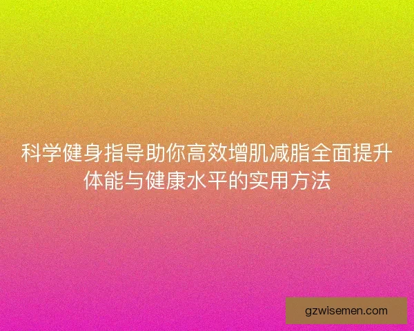 科学健身指导助你高效增肌减脂全面提升体能与健康水平的实用方法
