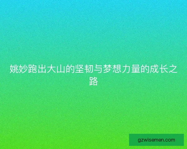 姚妙跑出大山的坚韧与梦想力量的成长之路