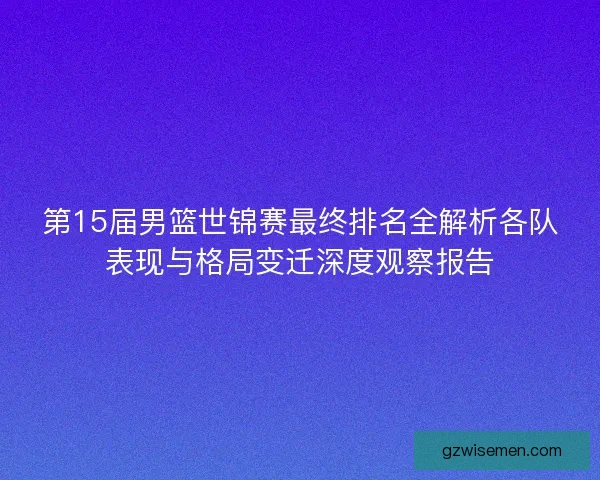 第15届男篮世锦赛最终排名全解析各队表现与格局变迁深度观察报告