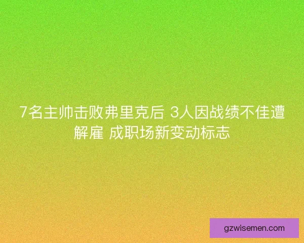 7名主帅击败弗里克后 3人因战绩不佳遭解雇 成职场新变动标志